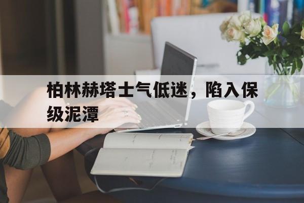 柏林赫塔士气低迷，陷入保级泥潭