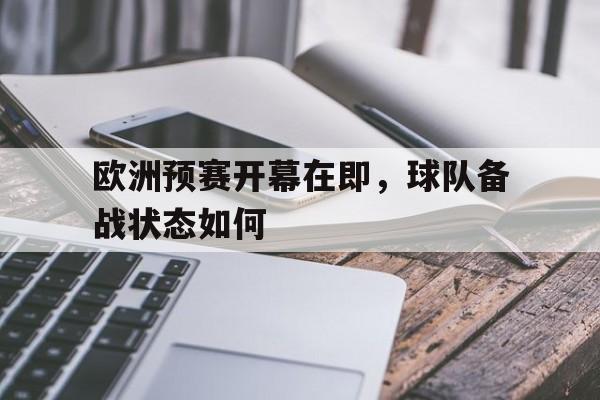 欧洲预赛开幕在即，球队备战状态如何