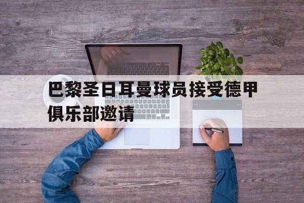 巴黎圣日耳曼球员接受德甲俱乐部邀请
