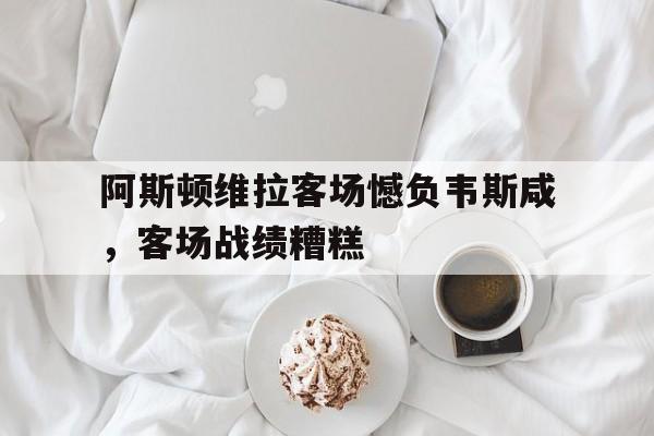 阿斯顿维拉客场憾负韦斯咸，客场战绩糟糕