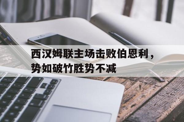 西汉姆联主场击败伯恩利，势如破竹胜势不减