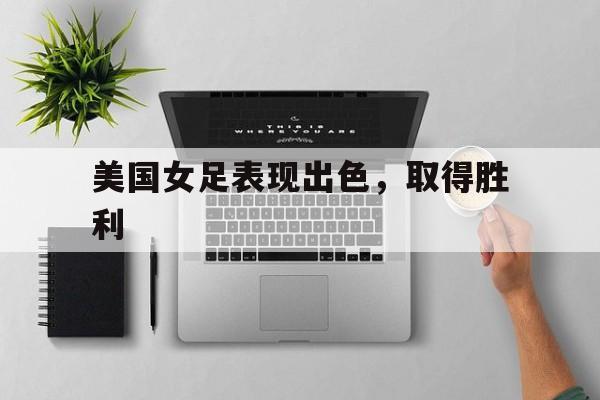 美国女足表现出色，取得胜利