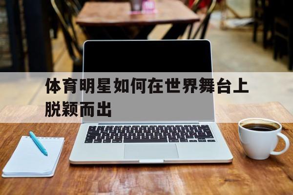 体育明星如何在世界舞台上脱颖而出