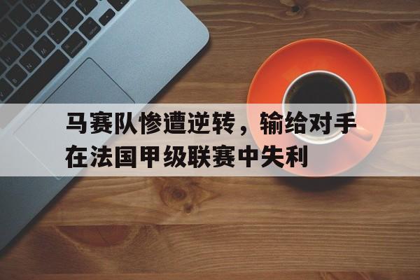 马赛队惨遭逆转，输给对手在法国甲级联赛中失利